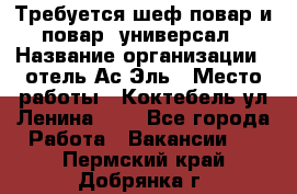 Требуется шеф-повар и повар -универсал › Название организации ­ отель Ас-Эль › Место работы ­ Коктебель ул Ленина 127 - Все города Работа » Вакансии   . Пермский край,Добрянка г.